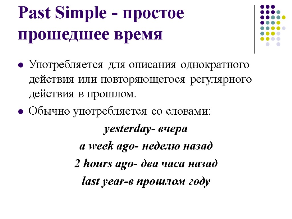 Past Simple - простое прошедшее время Употребляется для описания однократного действия или повторяющегося регулярного